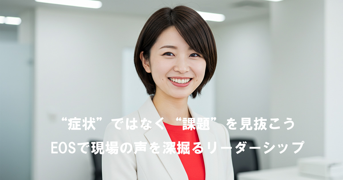 「症状」ではなく「課題」を見抜く力を育む女性リーダーのイメージ｜EOSで現場の声を深掘る